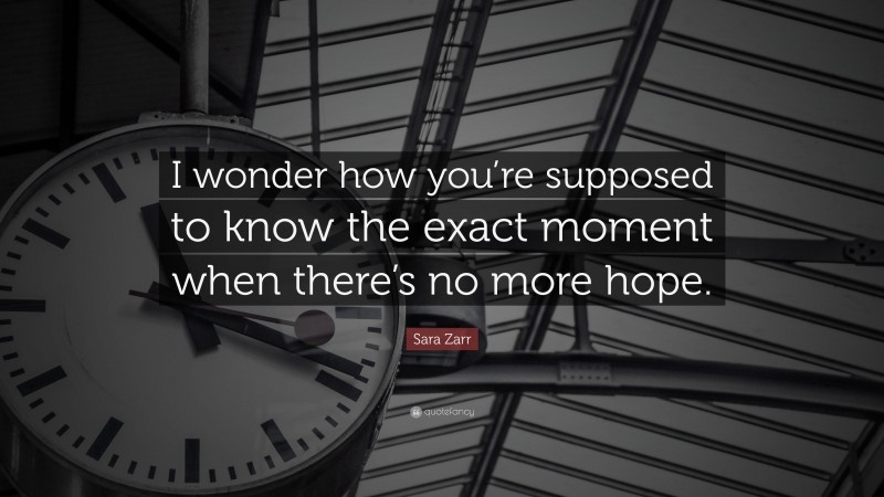 Sara Zarr Quote: “I wonder how you’re supposed to know the exact moment when there’s no more hope.”