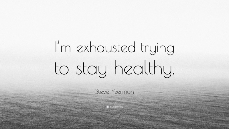 Steve Yzerman Quote: “I’m exhausted trying to stay healthy.”