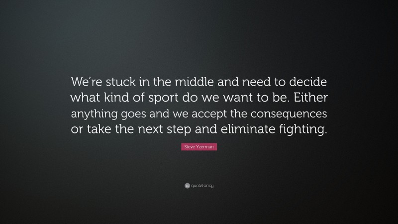 Steve Yzerman Quote: “We’re stuck in the middle and need to decide what kind of sport do we want to be. Either anything goes and we accept the consequences or take the next step and eliminate fighting.”