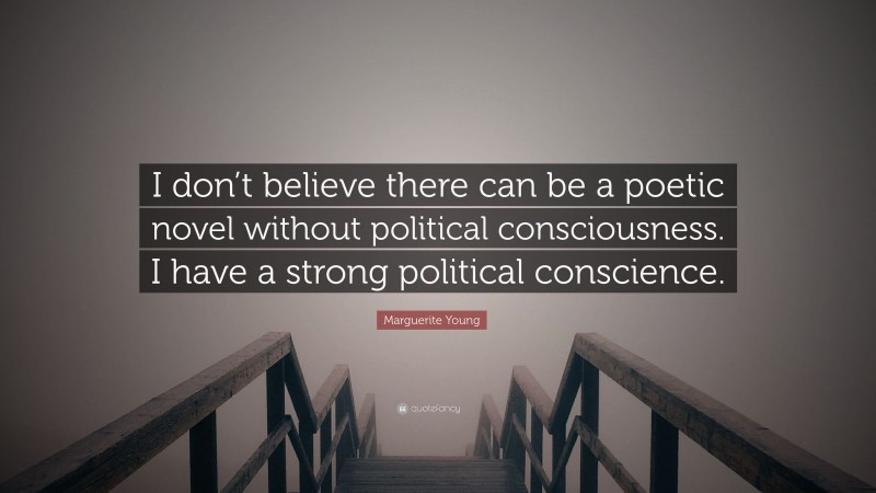 Marguerite Young Quote: “I don’t believe there can be a poetic novel without political consciousness. I have a strong political conscience.”