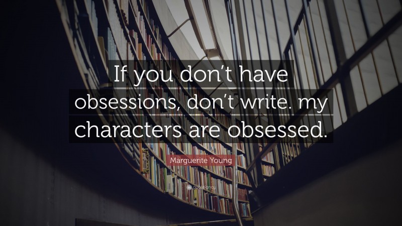 Marguerite Young Quote: “If you don’t have obsessions, don’t write. my characters are obsessed.”