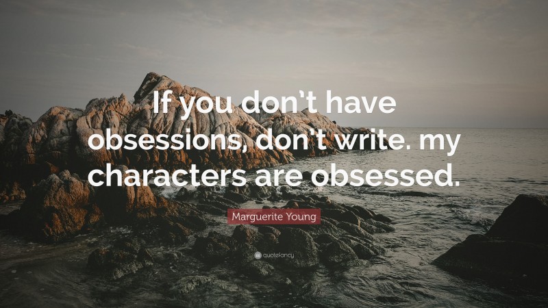 Marguerite Young Quote: “If you don’t have obsessions, don’t write. my characters are obsessed.”