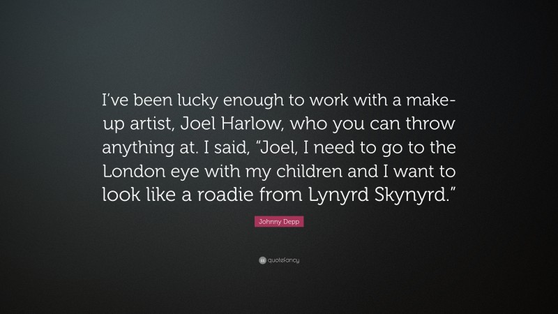 Johnny Depp Quote: “I’ve been lucky enough to work with a make-up artist, Joel Harlow, who you can throw anything at. I said, “Joel, I need to go to the London eye with my children and I want to look like a roadie from Lynyrd Skynyrd.””