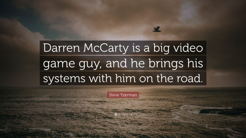 Steve Yzerman Quote: “Darren McCarty is a big video game guy, and he brings his systems with him on the road.”