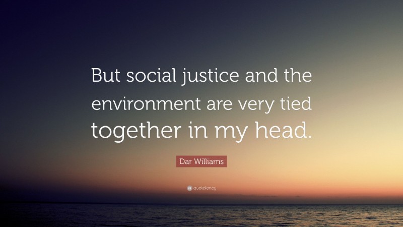 Dar Williams Quote: “But social justice and the environment are very tied together in my head.”