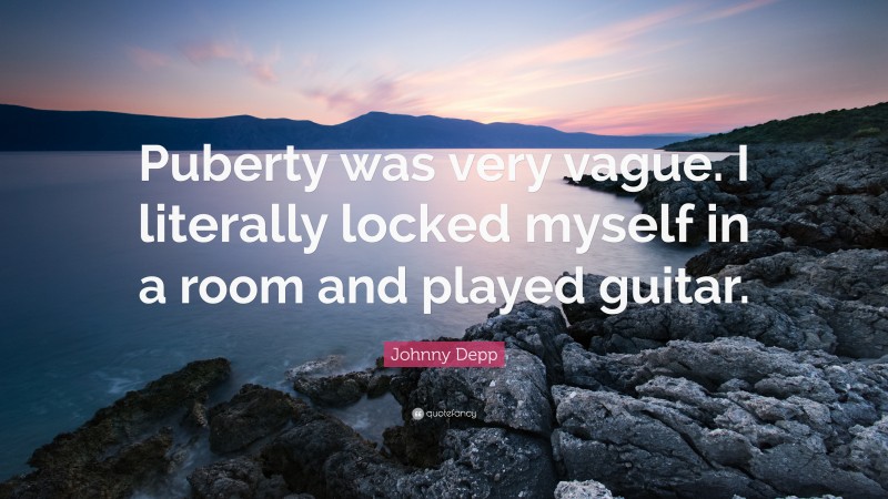 Johnny Depp Quote: “Puberty was very vague. I literally locked myself in a room and played guitar.”