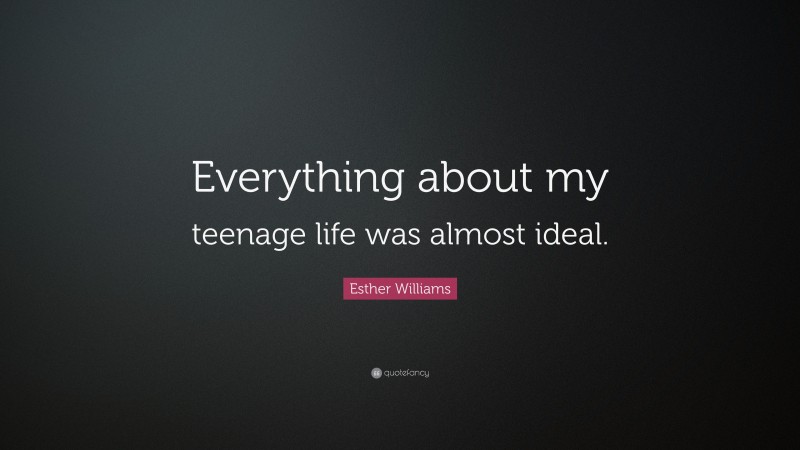 Esther Williams Quote: “Everything about my teenage life was almost ideal.”