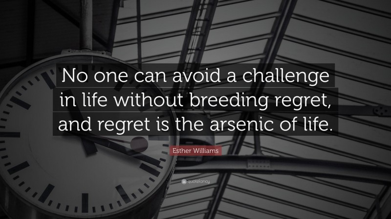 Esther Williams Quote: “No one can avoid a challenge in life without breeding regret, and regret is the arsenic of life.”