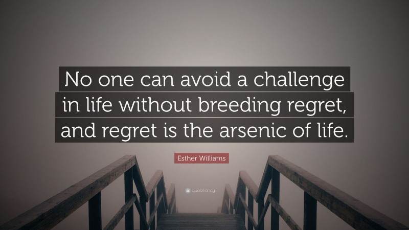 Esther Williams Quote: “No one can avoid a challenge in life without breeding regret, and regret is the arsenic of life.”