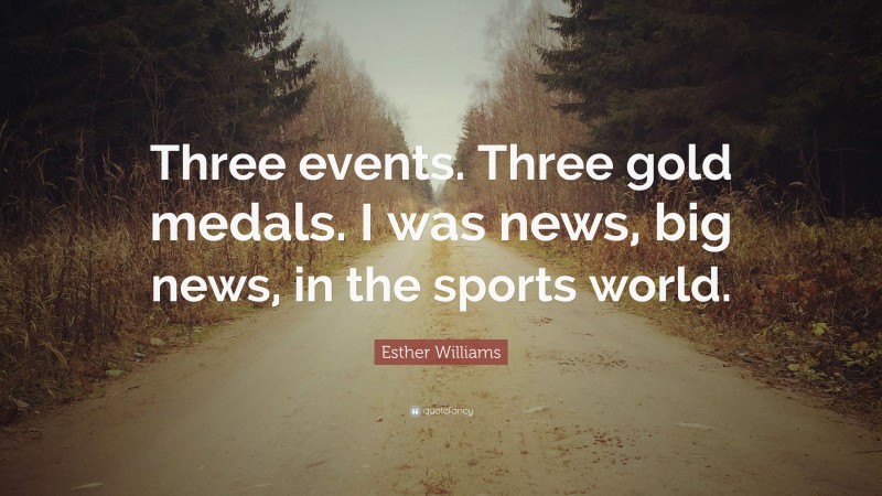 Esther Williams Quote: “Three events. Three gold medals. I was news, big news, in the sports world.”