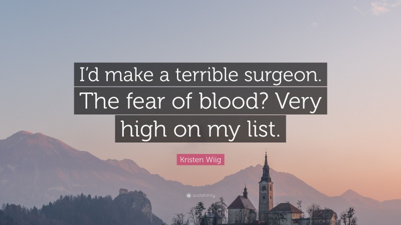 Kristen Wiig Quote: “I’d make a terrible surgeon. The fear of blood? Very high on my list.”