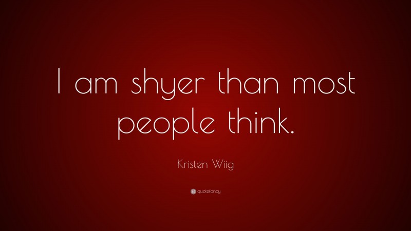 Kristen Wiig Quote: “I am shyer than most people think.”