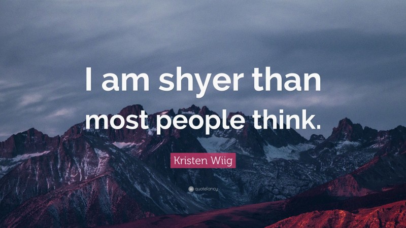 Kristen Wiig Quote: “I am shyer than most people think.”