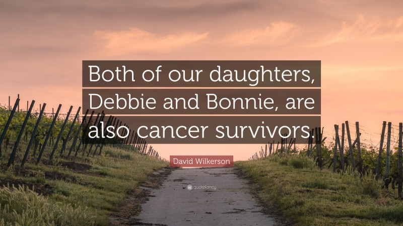 David Wilkerson Quote: “Both of our daughters, Debbie and Bonnie, are also cancer survivors.”