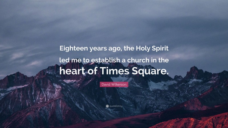 David Wilkerson Quote: “Eighteen years ago, the Holy Spirit led me to establish a church in the heart of Times Square.”