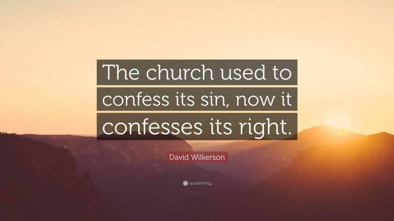 David Wilkerson Quote: “The church used to confess its sin, now it confesses its right.”