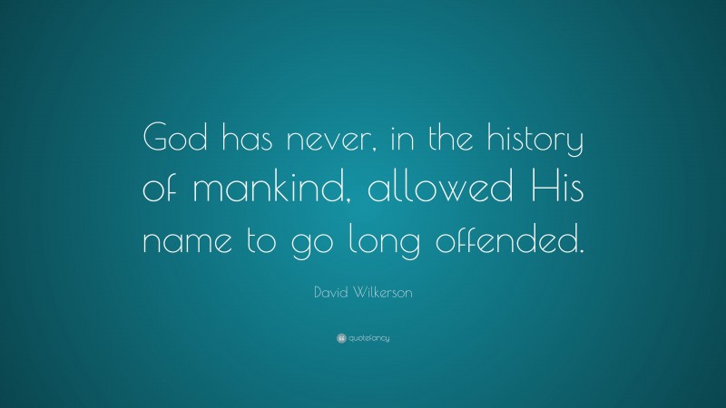 David Wilkerson Quote: “God has never, in the history of mankind, allowed His name to go long offended.”