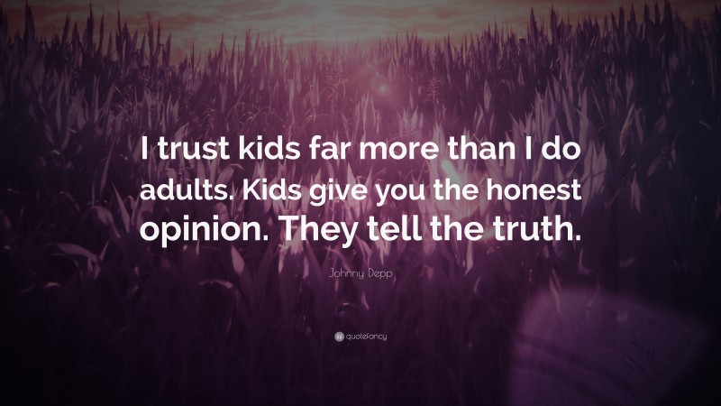 Johnny Depp Quote: “I trust kids far more than I do adults. Kids give you the honest opinion. They tell the truth.”