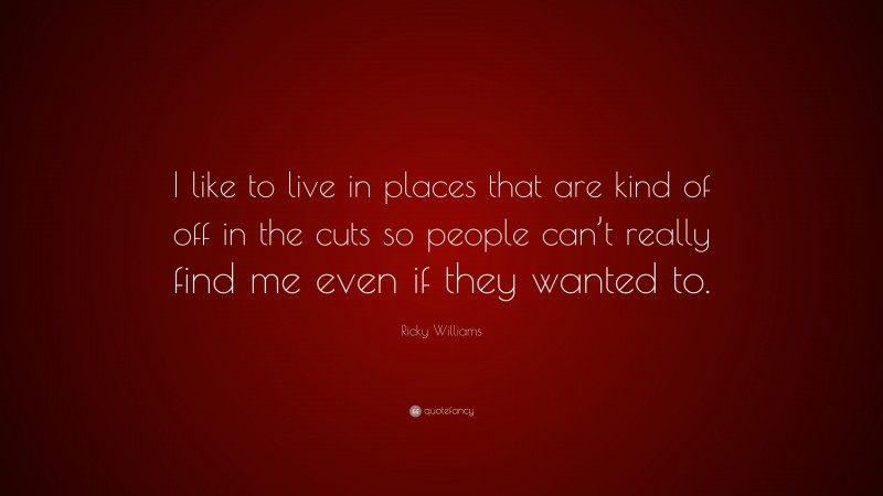 Ricky Williams Quote: “I like to live in places that are kind of off in the cuts so people can’t really find me even if they wanted to.”