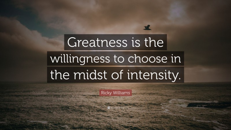 Ricky Williams Quote: “Greatness is the willingness to choose in the midst of intensity.”