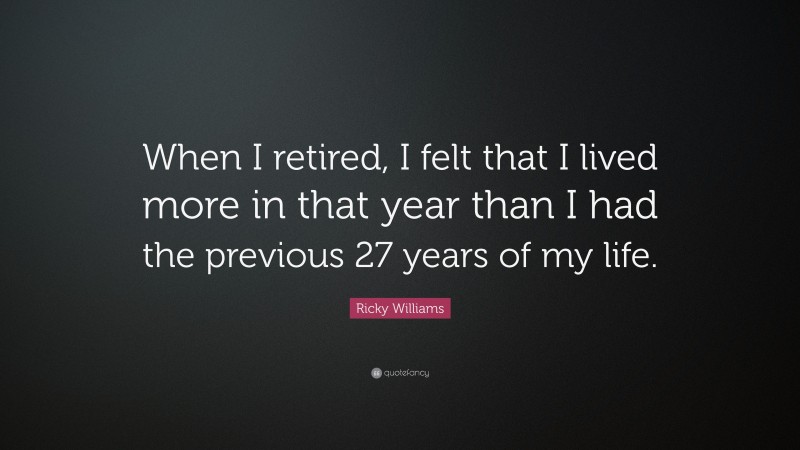 Ricky Williams Quote: “When I retired, I felt that I lived more in that year than I had the previous 27 years of my life.”