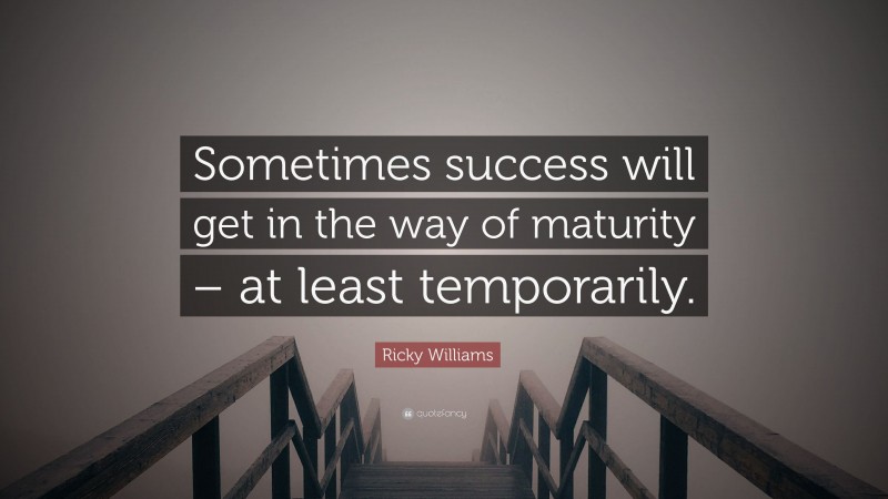 Ricky Williams Quote: “Sometimes success will get in the way of maturity – at least temporarily.”
