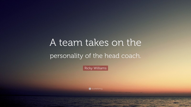 Ricky Williams Quote: “A team takes on the personality of the head coach.”