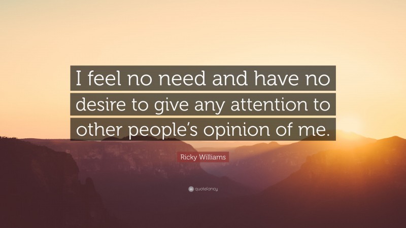 Ricky Williams Quote: “I feel no need and have no desire to give any attention to other people’s opinion of me.”