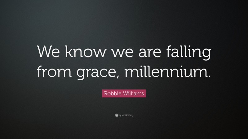 Robbie Williams Quote: “We know we are falling from grace, millennium.”