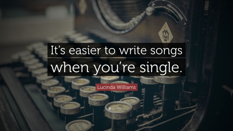 Lucinda Williams Quote: “It’s easier to write songs when you’re single.”