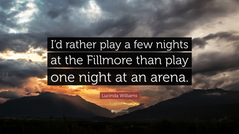 Lucinda Williams Quote: “I’d rather play a few nights at the Fillmore than play one night at an arena.”
