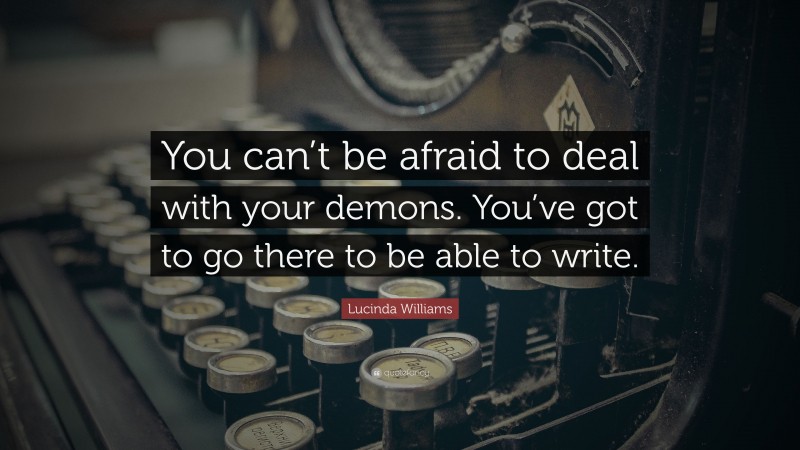 Lucinda Williams Quote: “You can’t be afraid to deal with your demons. You’ve got to go there to be able to write.”