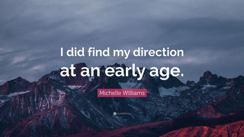Michelle Williams Quote: “I did find my direction at an early age.”