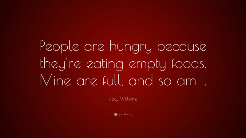 Ricky Williams Quote: “People are hungry because they’re eating empty foods. Mine are full, and so am I.”