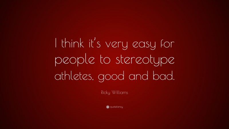 Ricky Williams Quote: “I think it’s very easy for people to stereotype athletes, good and bad.”