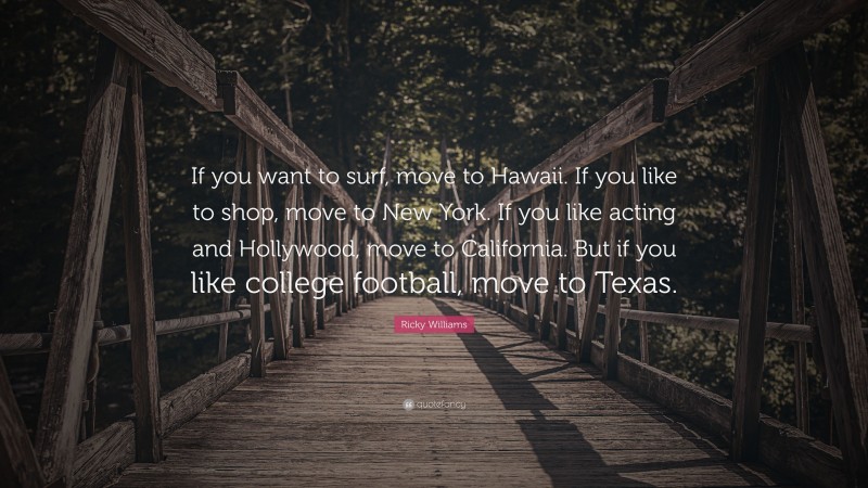 Ricky Williams Quote: “If you want to surf, move to Hawaii. If you like to shop, move to New York. If you like acting and Hollywood, move to California. But if you like college football, move to Texas.”