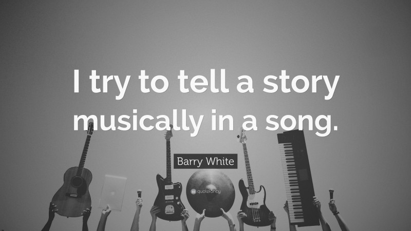 Barry White Quote: “I try to tell a story musically in a song.”