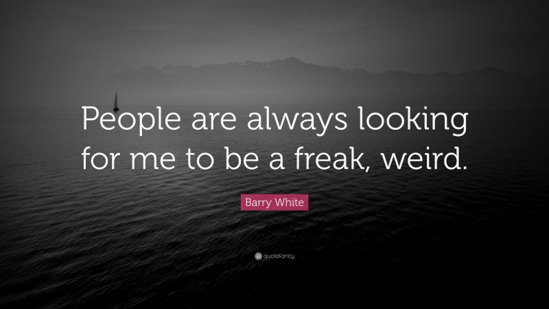 Barry White Quote: “People are always looking for me to be a freak, weird.”