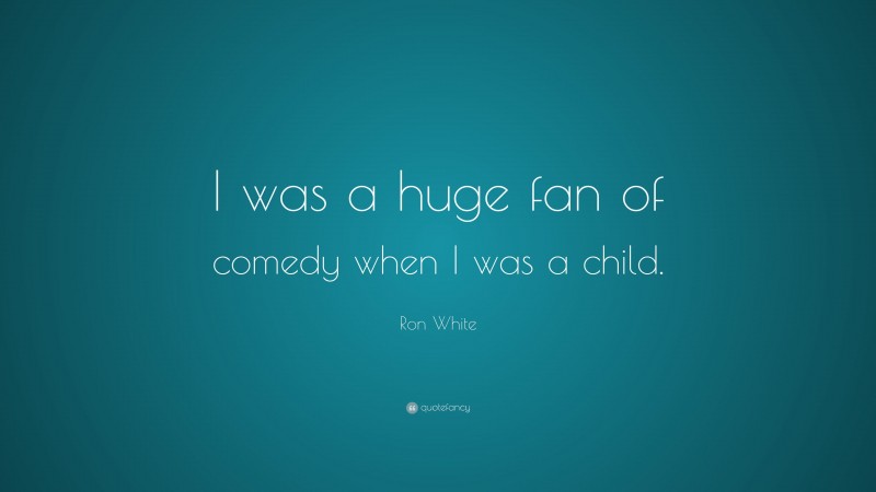 Ron White Quote: “I was a huge fan of comedy when I was a child.”