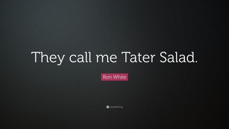 Ron White Quote: “They call me Tater Salad.”
