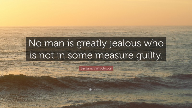Benjamin Whichcote Quote: “No man is greatly jealous who is not in some measure guilty.”