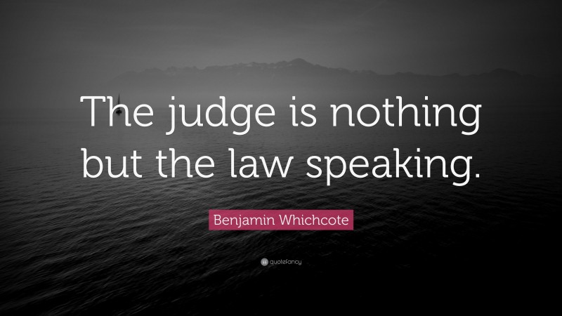 Benjamin Whichcote Quote: “The judge is nothing but the law speaking.”
