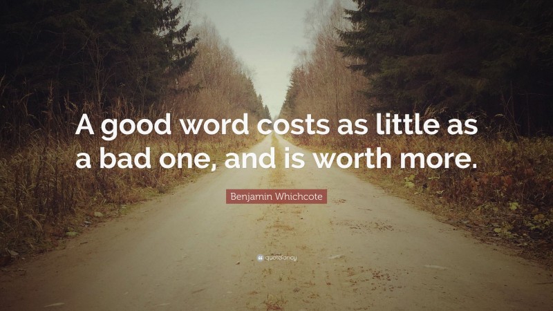 Benjamin Whichcote Quote: “A good word costs as little as a bad one, and is worth more.”