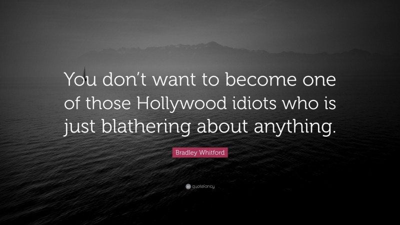 Bradley Whitford Quote: “You don’t want to become one of those Hollywood idiots who is just blathering about anything.”