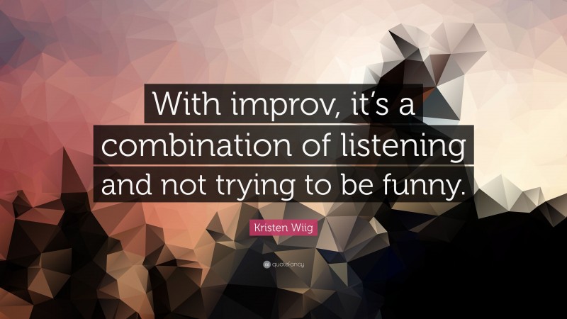 Kristen Wiig Quote: “With improv, it’s a combination of listening and not trying to be funny.”