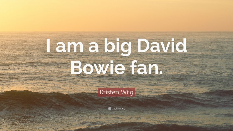 Kristen Wiig Quote: “I am a big David Bowie fan.”