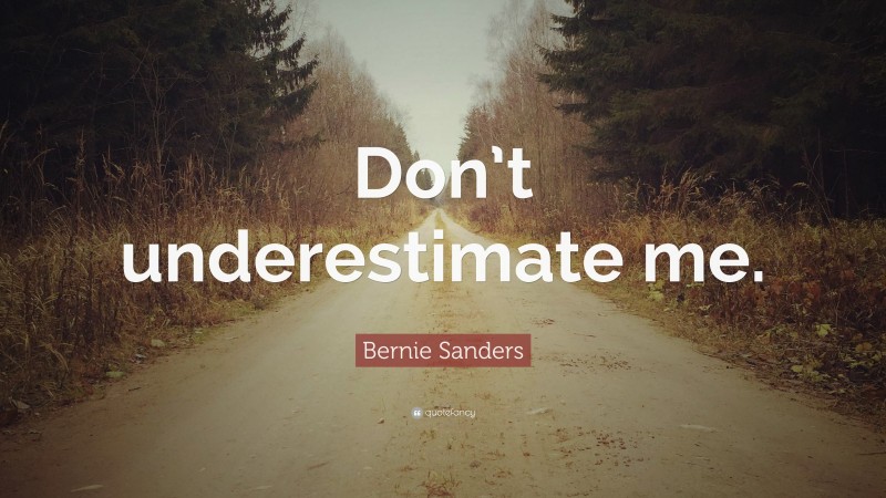 Bernie Sanders Quote: “Don’t underestimate me.”