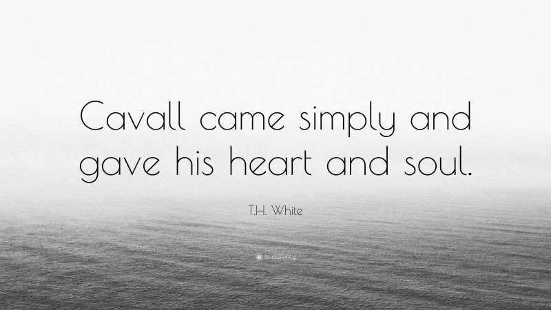 T.H. White Quote: “Cavall came simply and gave his heart and soul.”