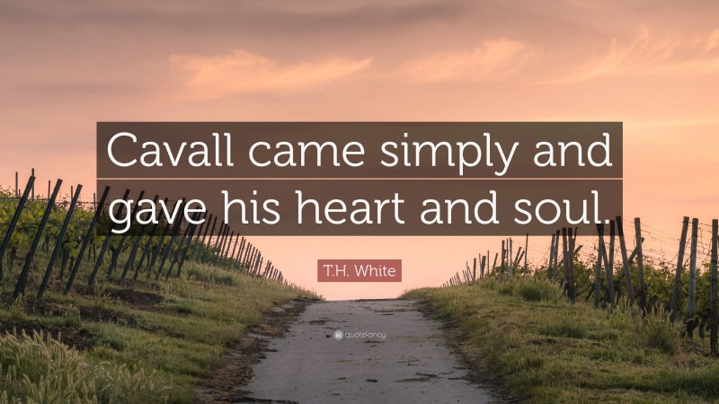 T.H. White Quote: “Cavall came simply and gave his heart and soul.”