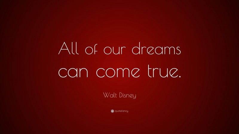 Walt Disney Quote: “All of our dreams can come true.”